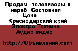 Продам  телевизоры в нераб. Состоянии › Цена ­ 850 - Краснодарский край Электро-Техника » Аудио-видео   